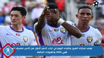 موعد مباراة العين وكلباء اليوم في إياب الدور الأول من كأس مصرف أبو ظبي 2025 والقنوات الناقلة